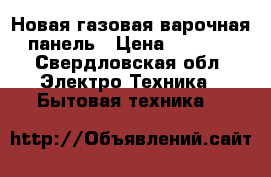 Новая газовая варочная панель › Цена ­ 9 500 - Свердловская обл. Электро-Техника » Бытовая техника   